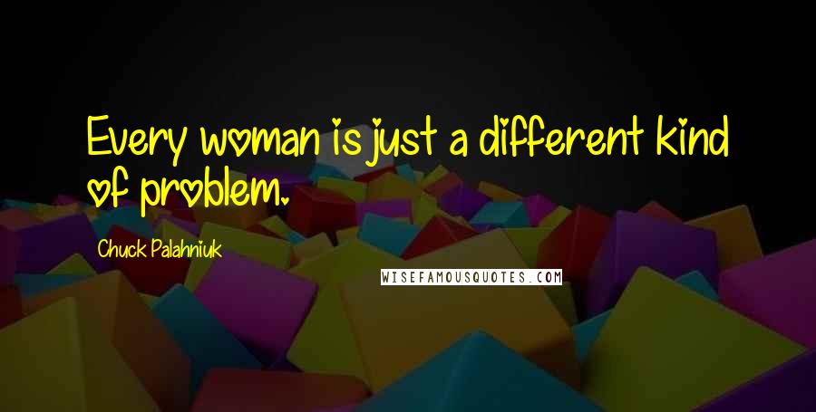 Chuck Palahniuk Quotes: Every woman is just a different kind of problem.