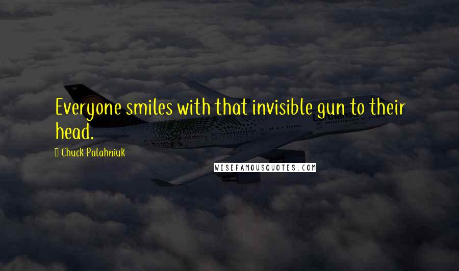 Chuck Palahniuk Quotes: Everyone smiles with that invisible gun to their head.