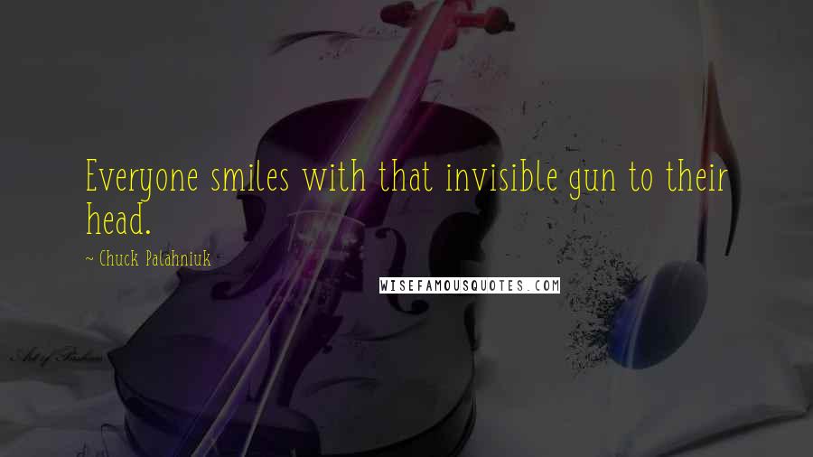 Chuck Palahniuk Quotes: Everyone smiles with that invisible gun to their head.