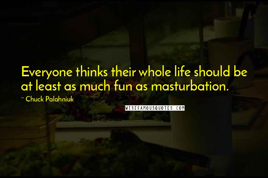 Chuck Palahniuk Quotes: Everyone thinks their whole life should be at least as much fun as masturbation.