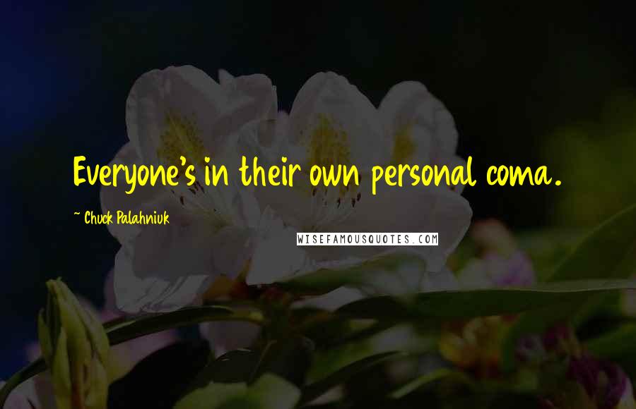 Chuck Palahniuk Quotes: Everyone's in their own personal coma.