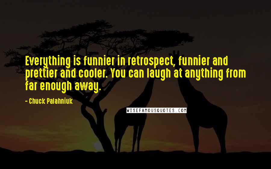 Chuck Palahniuk Quotes: Everything is funnier in retrospect, funnier and prettier and cooler. You can laugh at anything from far enough away.