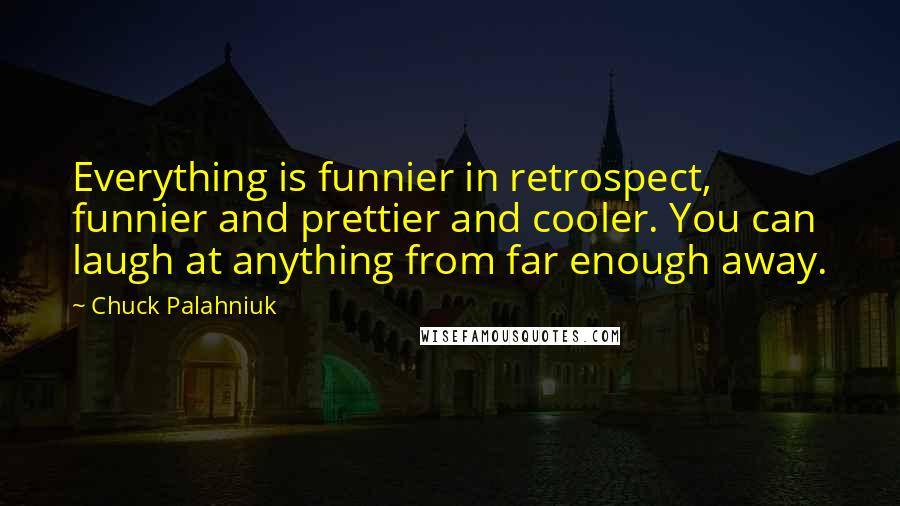 Chuck Palahniuk Quotes: Everything is funnier in retrospect, funnier and prettier and cooler. You can laugh at anything from far enough away.
