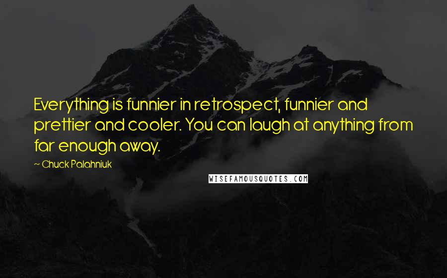 Chuck Palahniuk Quotes: Everything is funnier in retrospect, funnier and prettier and cooler. You can laugh at anything from far enough away.