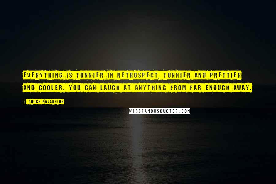 Chuck Palahniuk Quotes: Everything is funnier in retrospect, funnier and prettier and cooler. You can laugh at anything from far enough away.