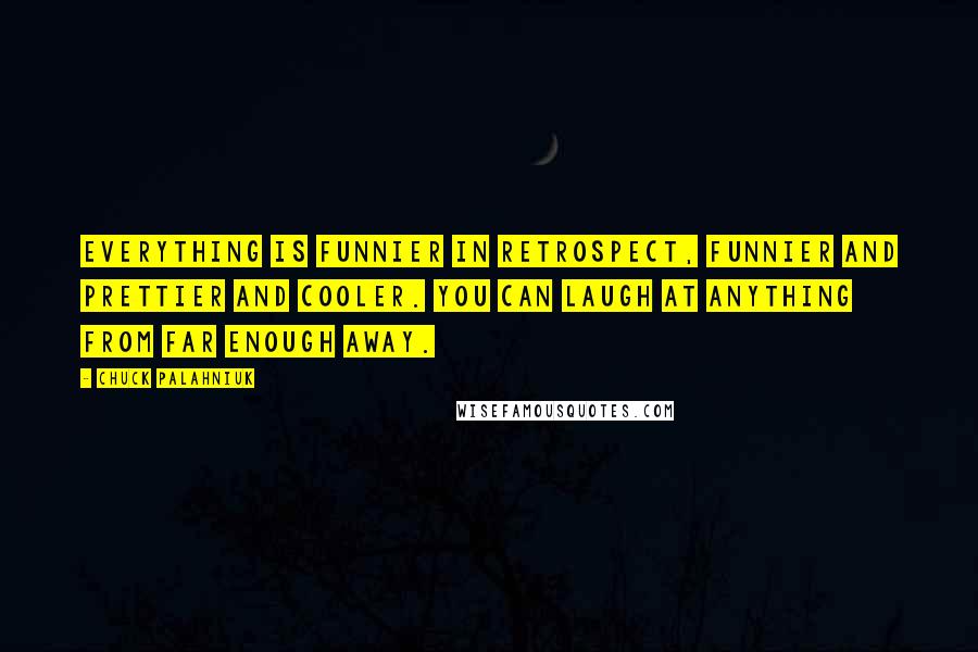 Chuck Palahniuk Quotes: Everything is funnier in retrospect, funnier and prettier and cooler. You can laugh at anything from far enough away.