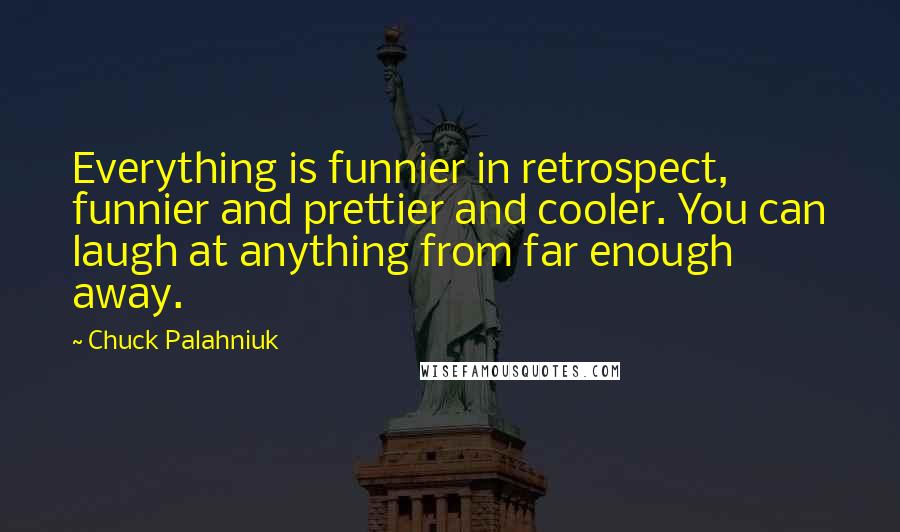 Chuck Palahniuk Quotes: Everything is funnier in retrospect, funnier and prettier and cooler. You can laugh at anything from far enough away.