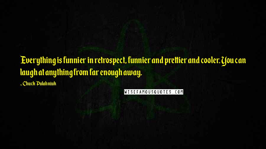 Chuck Palahniuk Quotes: Everything is funnier in retrospect, funnier and prettier and cooler. You can laugh at anything from far enough away.