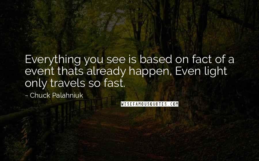 Chuck Palahniuk Quotes: Everything you see is based on fact of a event thats already happen, Even light only travels so fast.