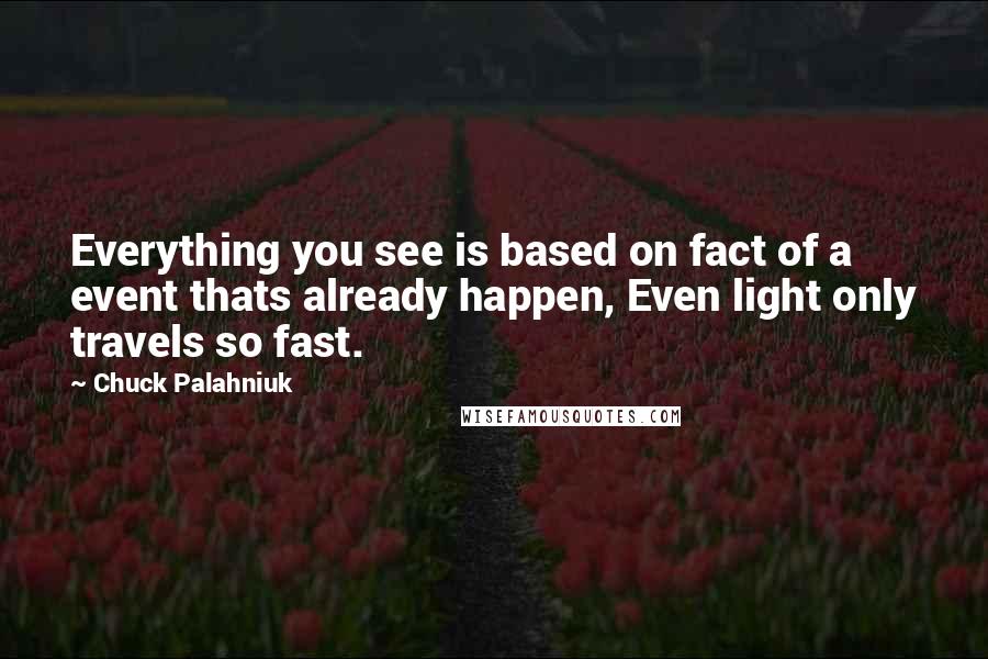 Chuck Palahniuk Quotes: Everything you see is based on fact of a event thats already happen, Even light only travels so fast.