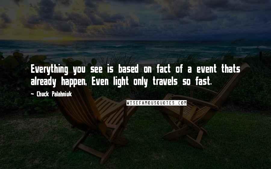 Chuck Palahniuk Quotes: Everything you see is based on fact of a event thats already happen, Even light only travels so fast.