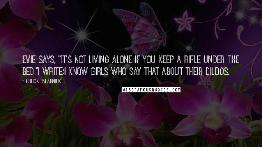 Chuck Palahniuk Quotes: Evie says, "It's not living alone if you keep a rifle under the bed."I write:i know girls who say that about their dildos.