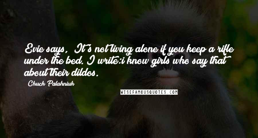 Chuck Palahniuk Quotes: Evie says, "It's not living alone if you keep a rifle under the bed."I write:i know girls who say that about their dildos.