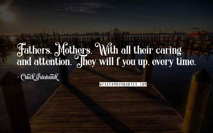 Chuck Palahniuk Quotes: Fathers. Mothers. With all their caring and attention. They will f you up, every time.
