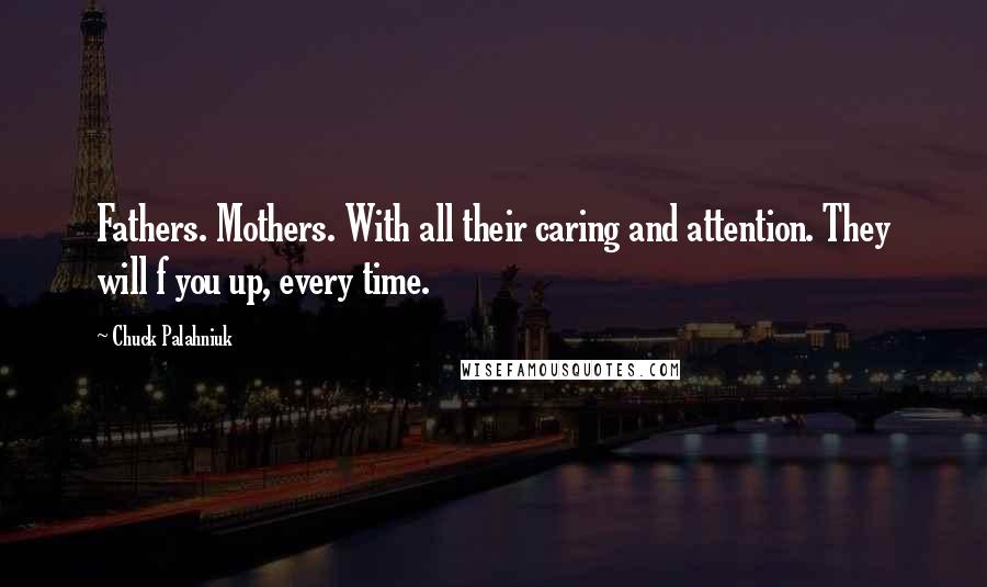 Chuck Palahniuk Quotes: Fathers. Mothers. With all their caring and attention. They will f you up, every time.