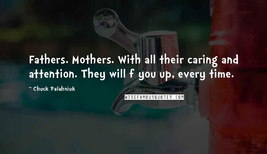 Chuck Palahniuk Quotes: Fathers. Mothers. With all their caring and attention. They will f you up, every time.