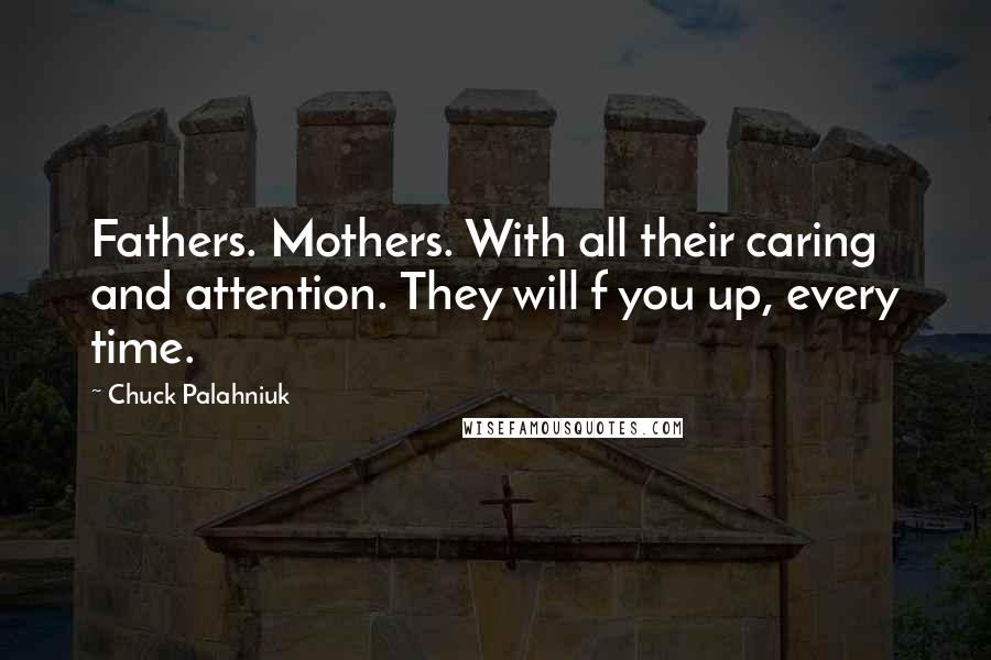 Chuck Palahniuk Quotes: Fathers. Mothers. With all their caring and attention. They will f you up, every time.