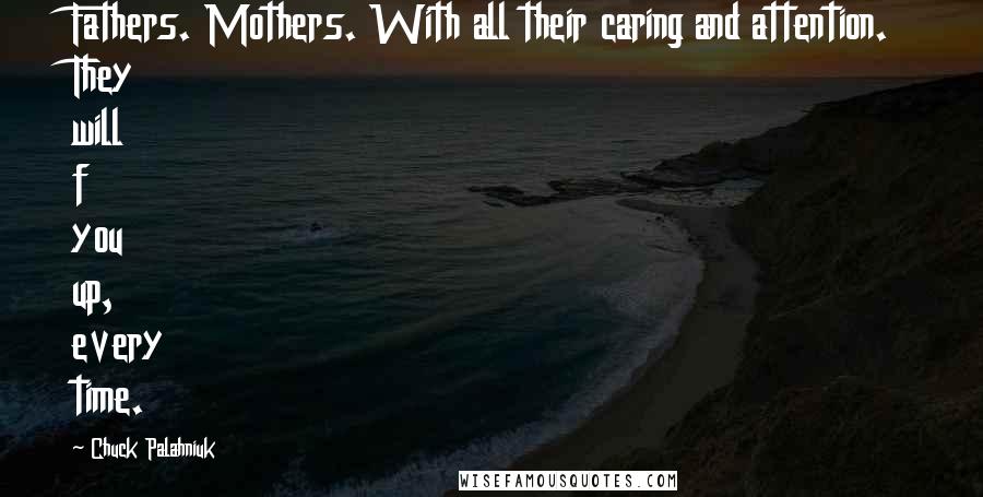 Chuck Palahniuk Quotes: Fathers. Mothers. With all their caring and attention. They will f you up, every time.