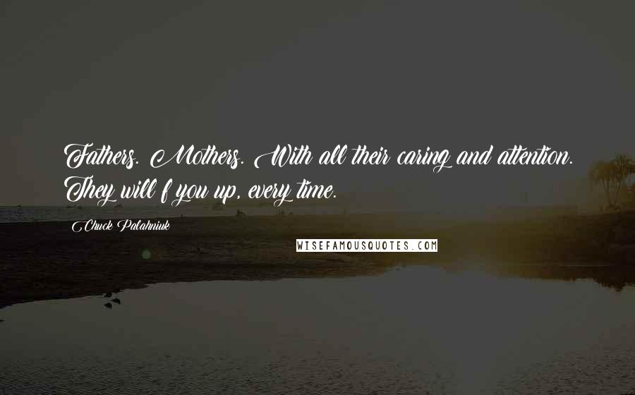 Chuck Palahniuk Quotes: Fathers. Mothers. With all their caring and attention. They will f you up, every time.