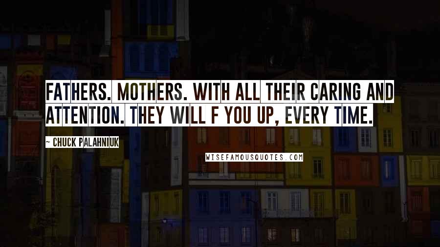 Chuck Palahniuk Quotes: Fathers. Mothers. With all their caring and attention. They will f you up, every time.