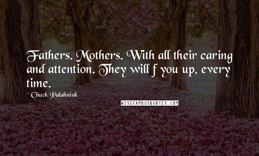 Chuck Palahniuk Quotes: Fathers. Mothers. With all their caring and attention. They will f you up, every time.