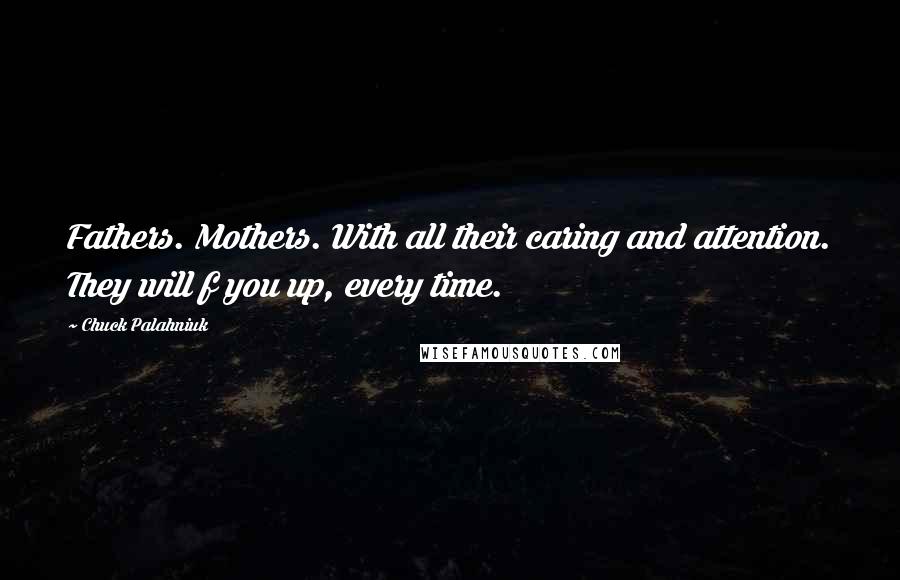 Chuck Palahniuk Quotes: Fathers. Mothers. With all their caring and attention. They will f you up, every time.