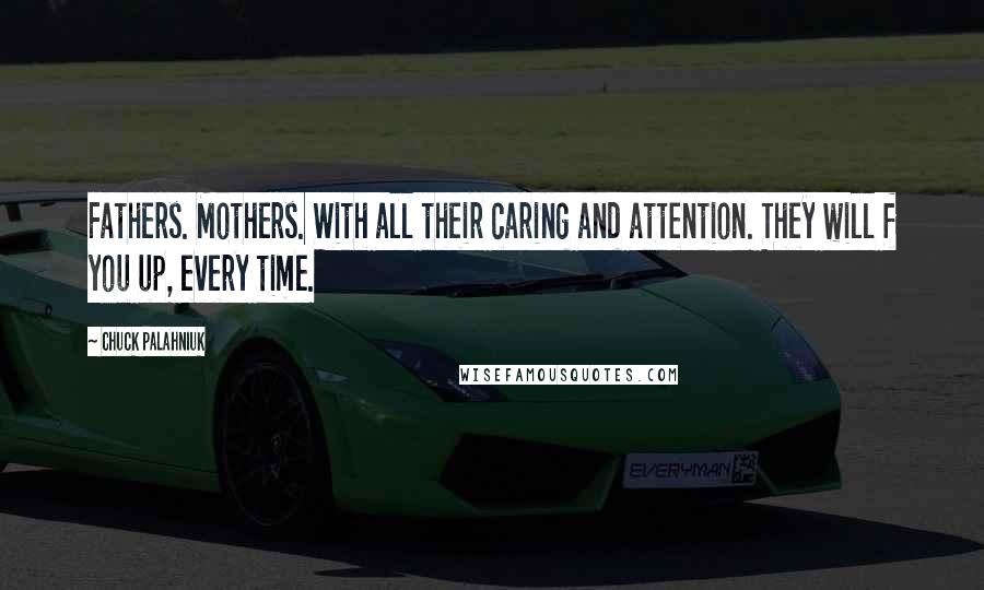 Chuck Palahniuk Quotes: Fathers. Mothers. With all their caring and attention. They will f you up, every time.