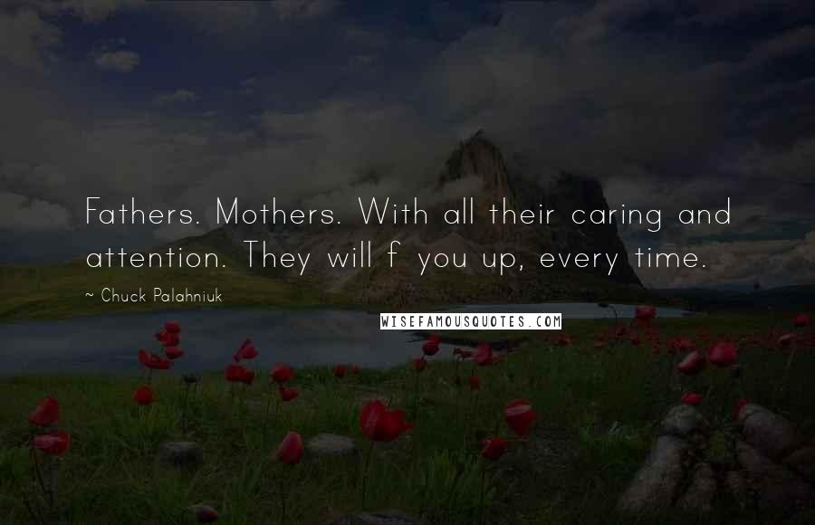 Chuck Palahniuk Quotes: Fathers. Mothers. With all their caring and attention. They will f you up, every time.