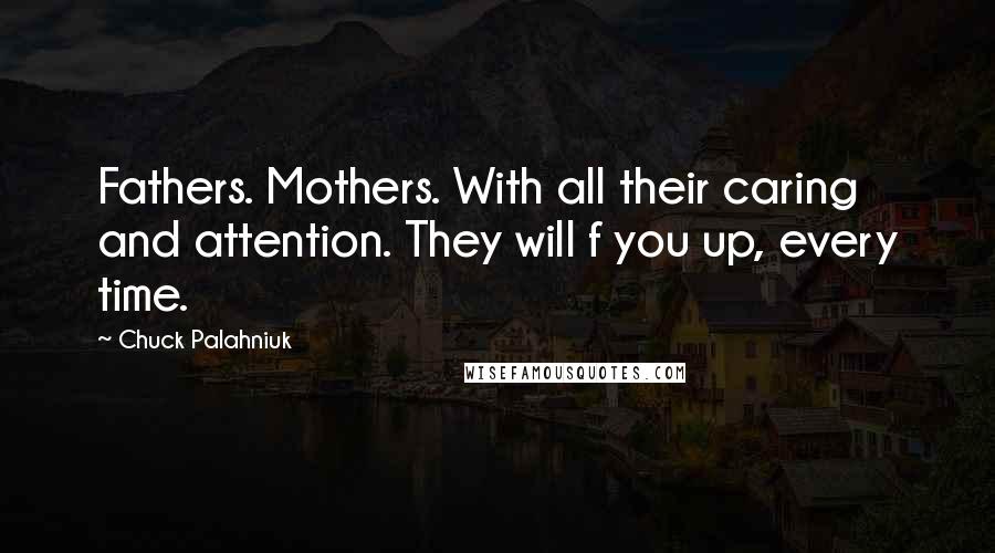 Chuck Palahniuk Quotes: Fathers. Mothers. With all their caring and attention. They will f you up, every time.