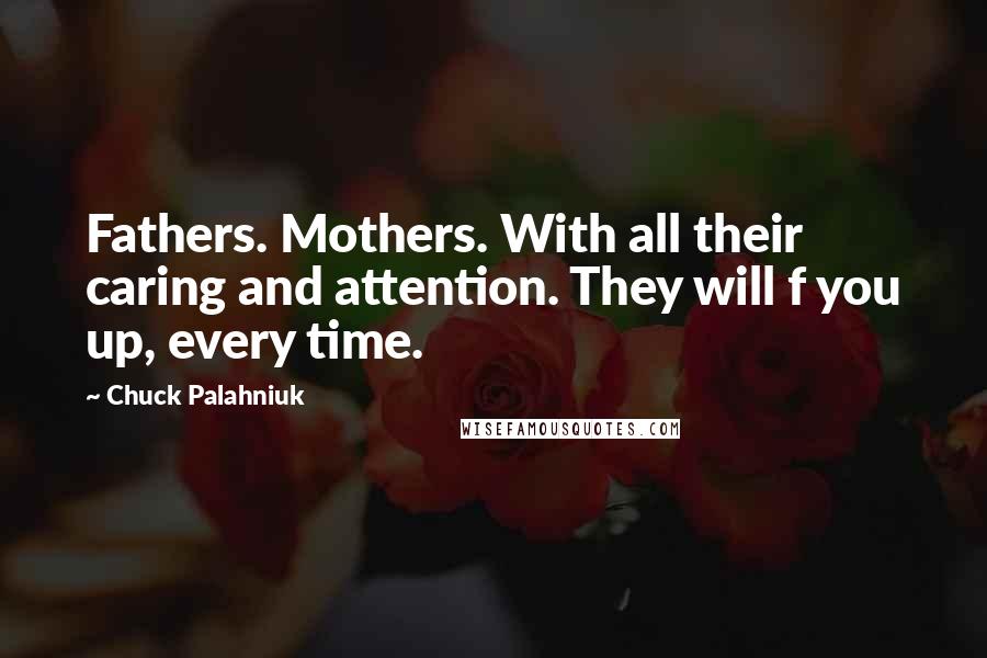 Chuck Palahniuk Quotes: Fathers. Mothers. With all their caring and attention. They will f you up, every time.