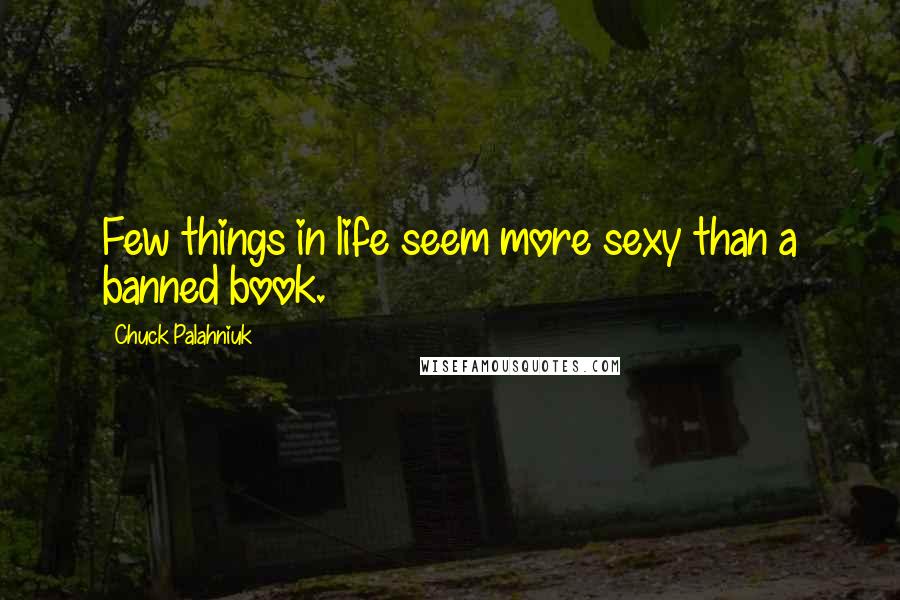 Chuck Palahniuk Quotes: Few things in life seem more sexy than a banned book.