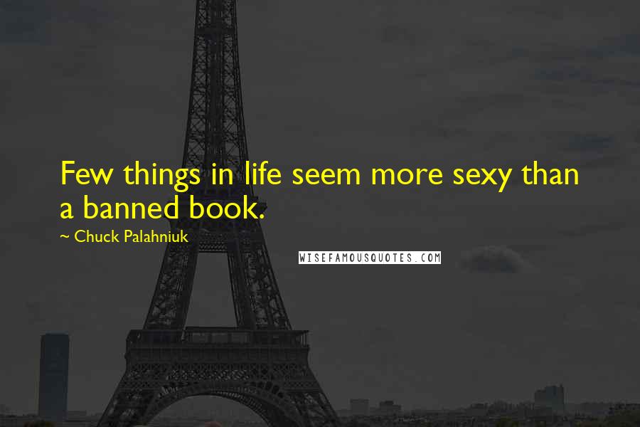 Chuck Palahniuk Quotes: Few things in life seem more sexy than a banned book.