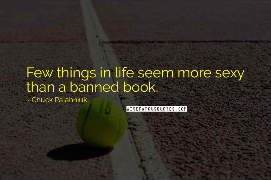 Chuck Palahniuk Quotes: Few things in life seem more sexy than a banned book.