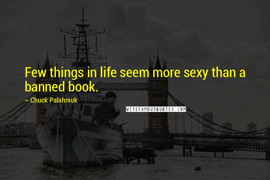 Chuck Palahniuk Quotes: Few things in life seem more sexy than a banned book.