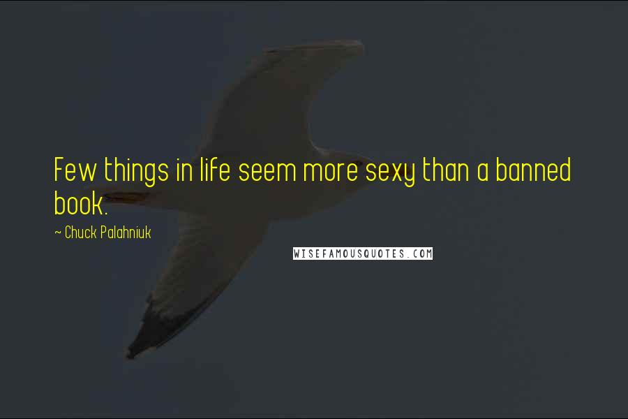 Chuck Palahniuk Quotes: Few things in life seem more sexy than a banned book.