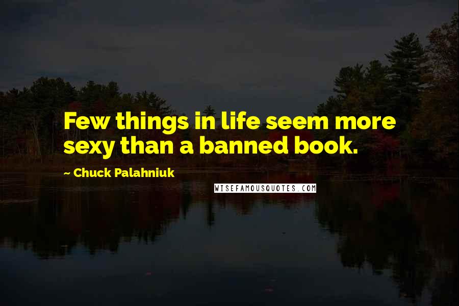 Chuck Palahniuk Quotes: Few things in life seem more sexy than a banned book.