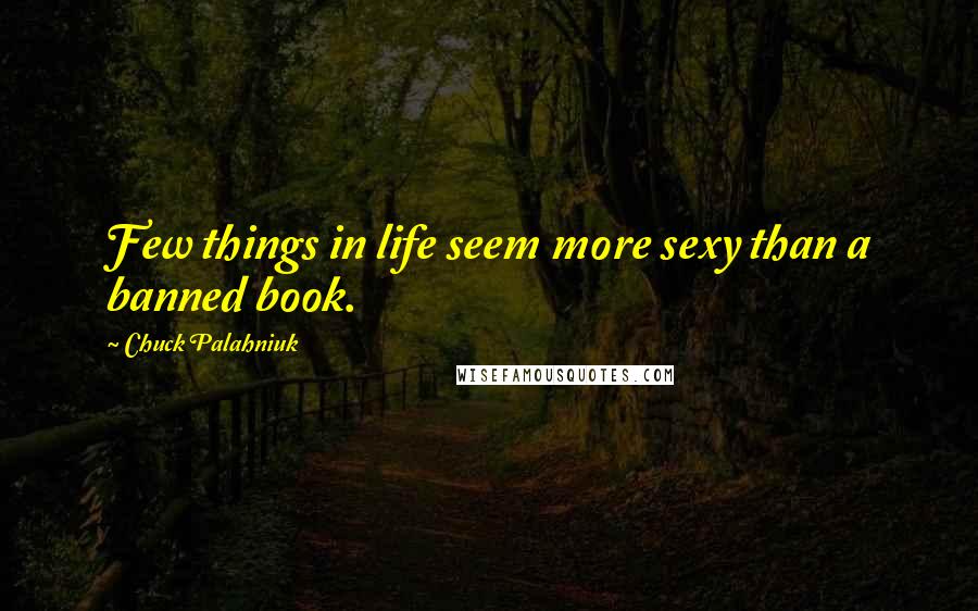 Chuck Palahniuk Quotes: Few things in life seem more sexy than a banned book.