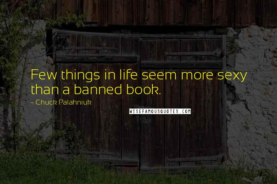 Chuck Palahniuk Quotes: Few things in life seem more sexy than a banned book.