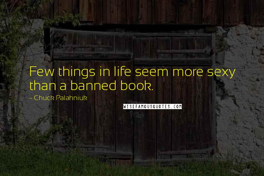 Chuck Palahniuk Quotes: Few things in life seem more sexy than a banned book.