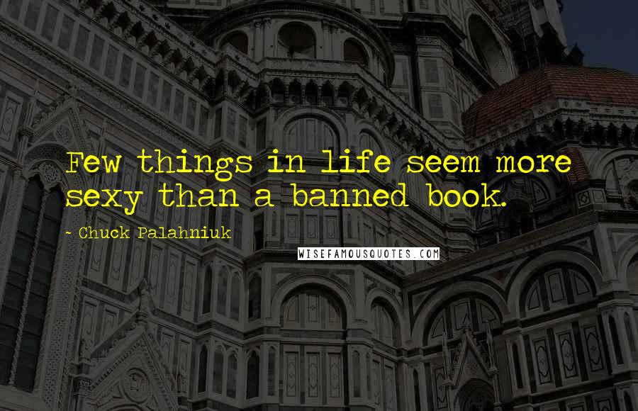 Chuck Palahniuk Quotes: Few things in life seem more sexy than a banned book.