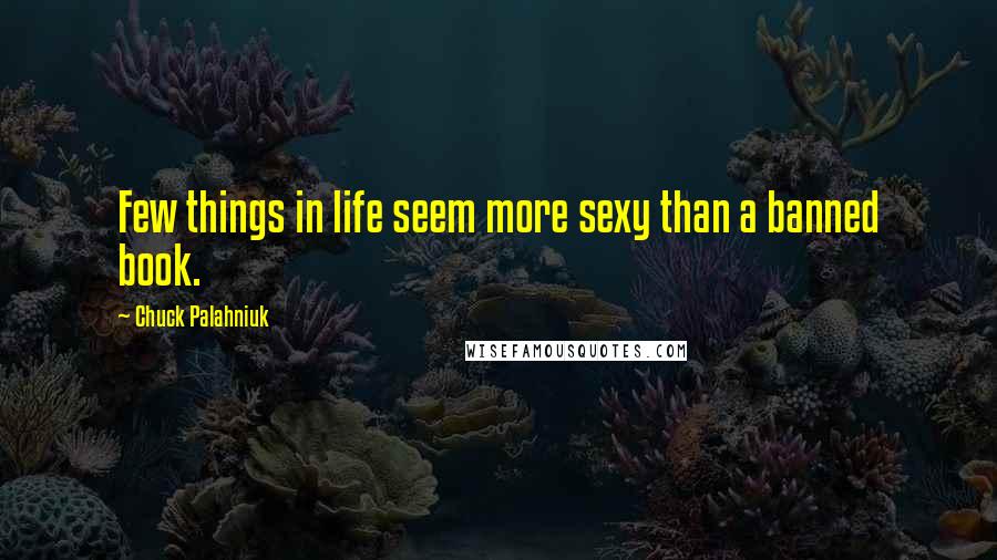 Chuck Palahniuk Quotes: Few things in life seem more sexy than a banned book.