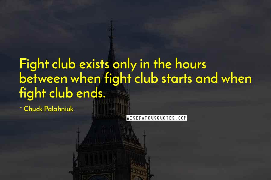 Chuck Palahniuk Quotes: Fight club exists only in the hours between when fight club starts and when fight club ends.