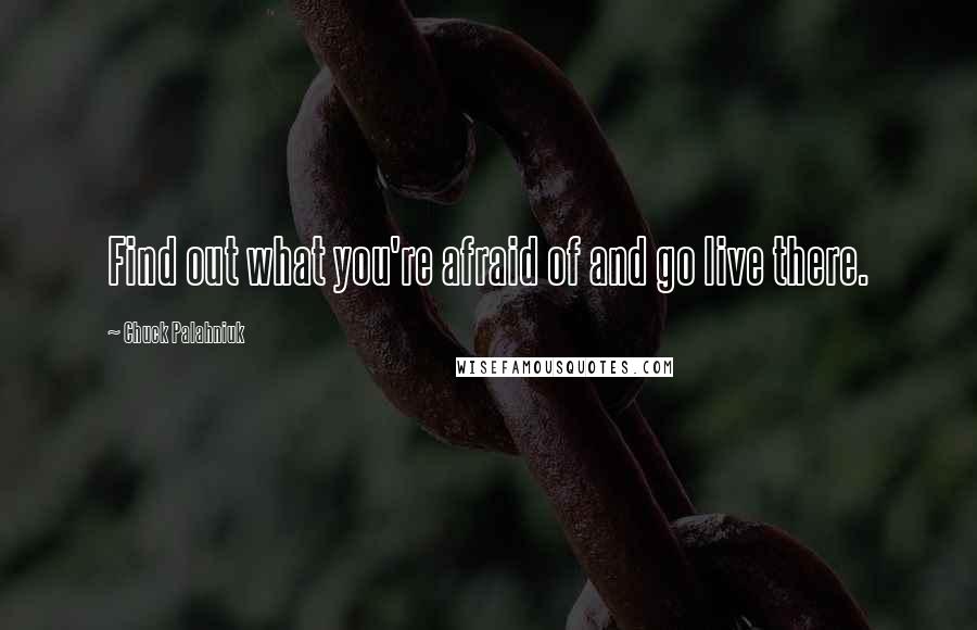 Chuck Palahniuk Quotes: Find out what you're afraid of and go live there.