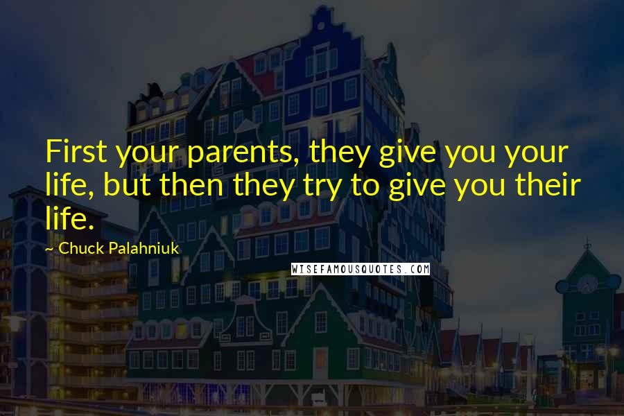 Chuck Palahniuk Quotes: First your parents, they give you your life, but then they try to give you their life.