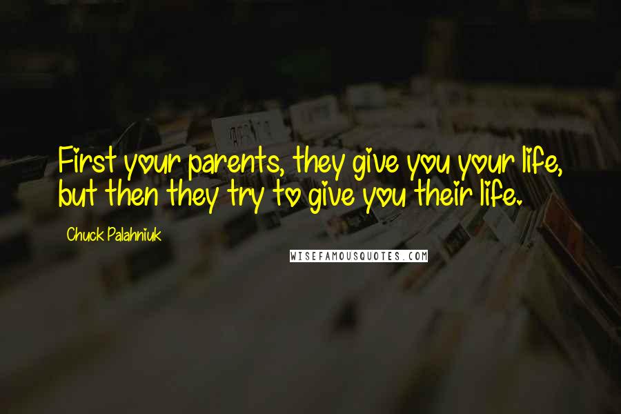 Chuck Palahniuk Quotes: First your parents, they give you your life, but then they try to give you their life.