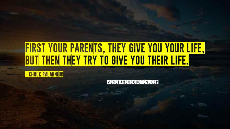 Chuck Palahniuk Quotes: First your parents, they give you your life, but then they try to give you their life.