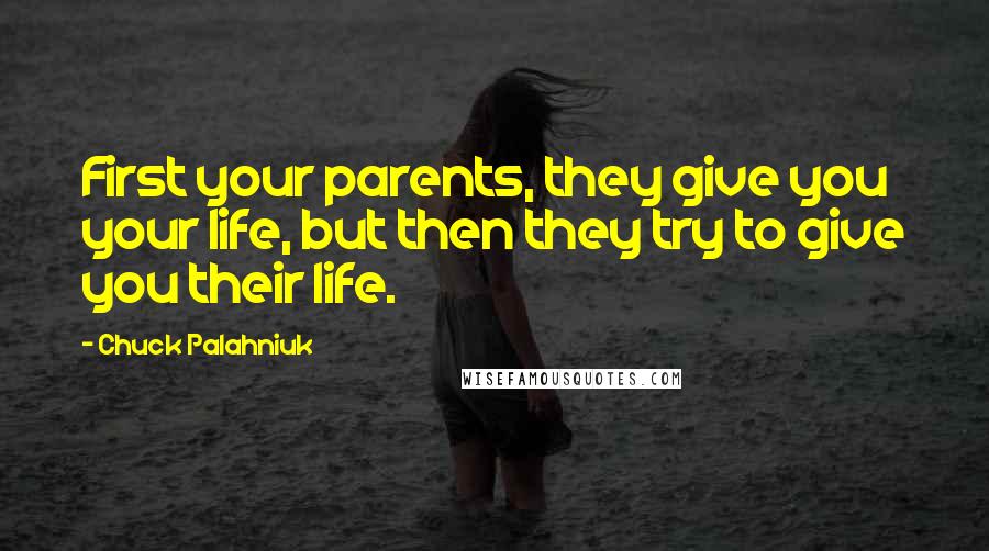 Chuck Palahniuk Quotes: First your parents, they give you your life, but then they try to give you their life.