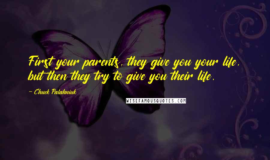 Chuck Palahniuk Quotes: First your parents, they give you your life, but then they try to give you their life.