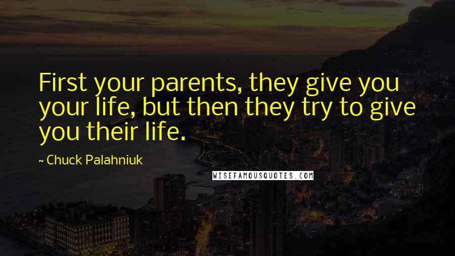 Chuck Palahniuk Quotes: First your parents, they give you your life, but then they try to give you their life.