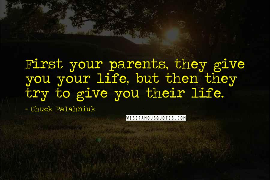 Chuck Palahniuk Quotes: First your parents, they give you your life, but then they try to give you their life.